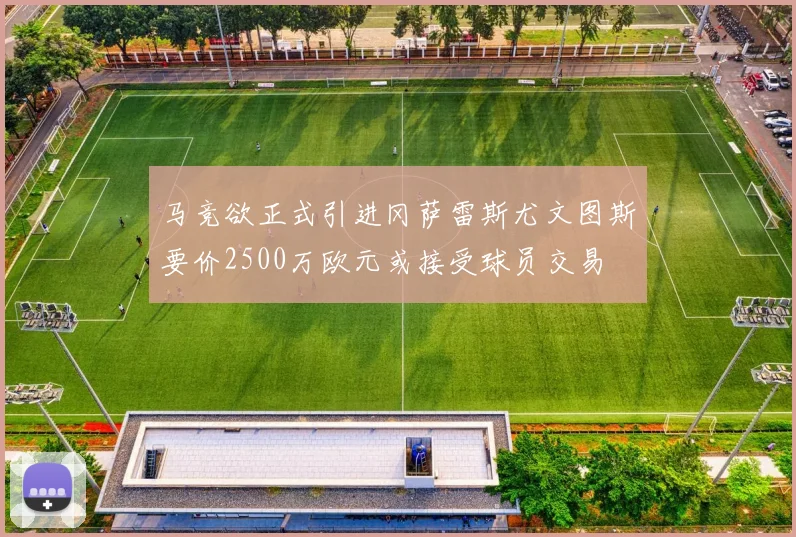 马竞欲正式引进冈萨雷斯尤文图斯要价2500万欧元或接受球员交易