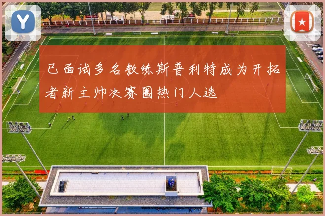 已面试多名教练斯普利特成为开拓者新主帅决赛圈热门人选
