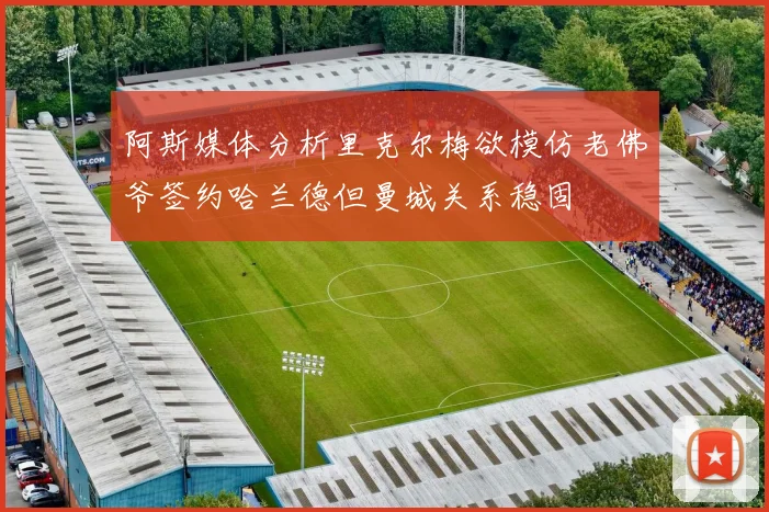 阿斯媒体分析里克尔梅欲模仿老佛爷签约哈兰德但曼城关系稳固