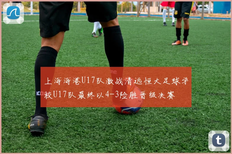 上海海港U17队激战清远恒大足球学校U17队最终以4-3险胜晋级决赛