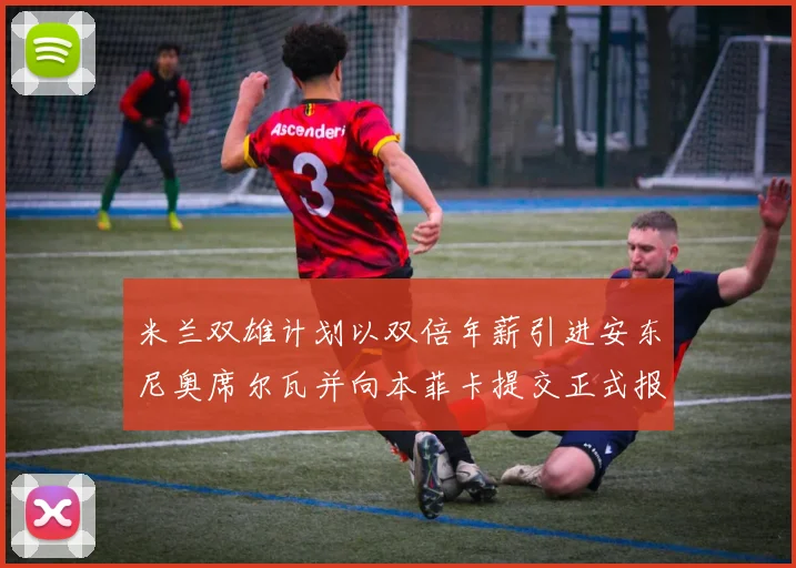 米兰双雄计划以双倍年薪引进安东尼奥席尔瓦并向本菲卡提交正式报价