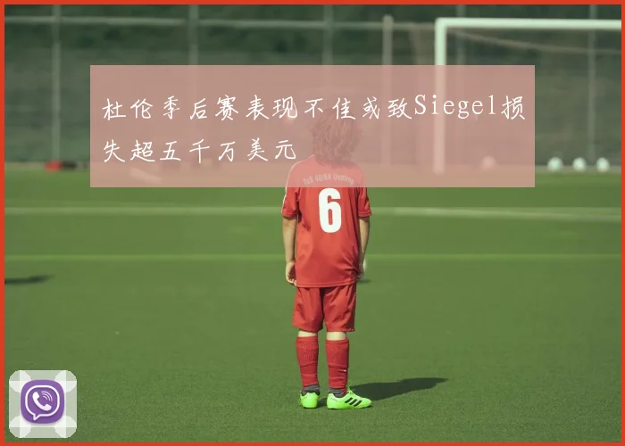 杜伦季后赛表现不佳或致Siegel损失超五千万美元