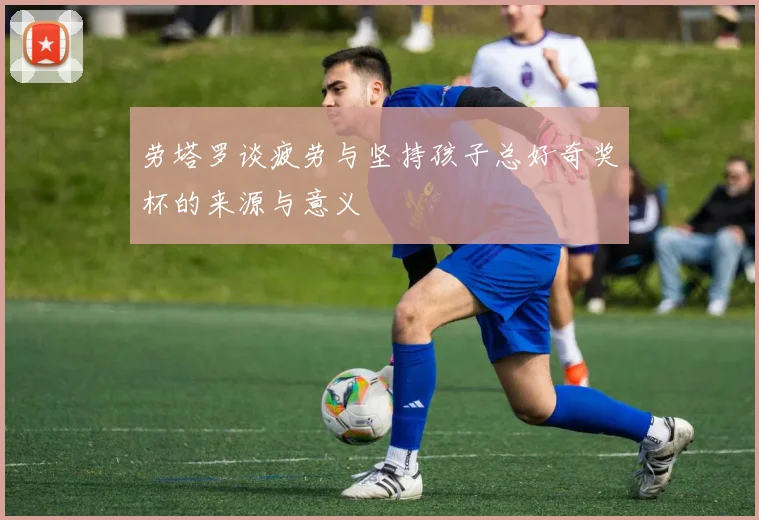 劳塔罗谈疲劳与坚持孩子总好奇奖杯的来源与意义