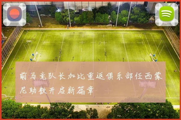 前马竞队长加比重返俱乐部任西蒙尼助教开启新篇章