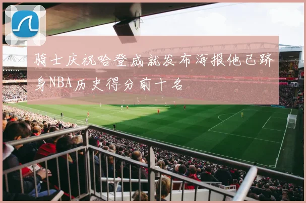 骑士庆祝哈登成就发布海报他已跻身NBA历史得分前十名