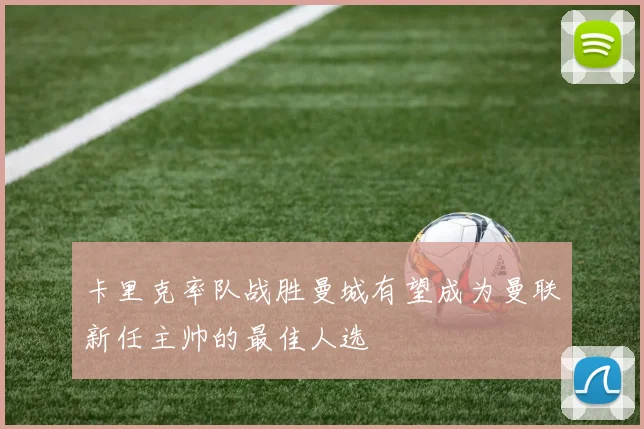 卡里克率队战胜曼城有望成为曼联新任主帅的最佳人选