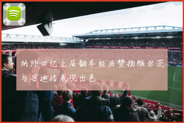 纳帅回忆上届翻车经历赞扬维尔茨与吕迪格表现出色