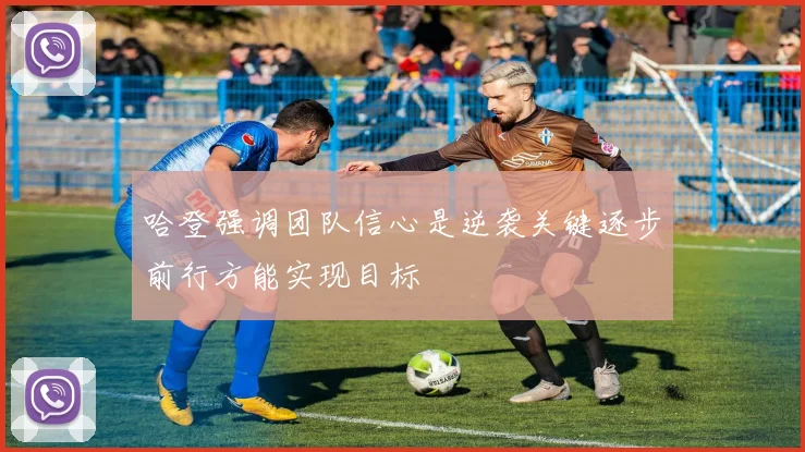 哈登强调团队信心是逆袭关键逐步前行方能实现目标