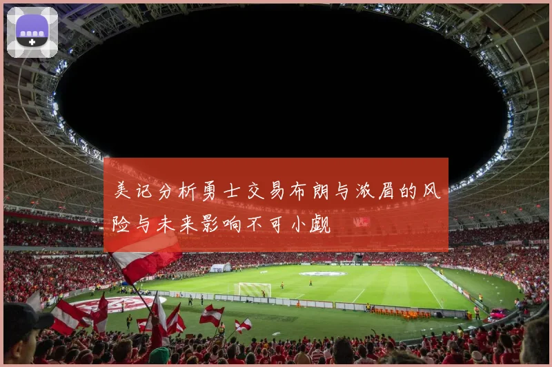 美记分析勇士交易布朗与浓眉的风险与未来影响不可小觑